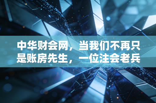 中华财会网，当我们不再只是账房先生，一位注会老兵眼中的行业变迁与职业突围
