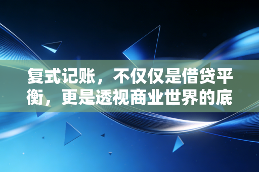 复式记账,不仅仅是借贷平衡,更是透视商业世界的底层逻辑