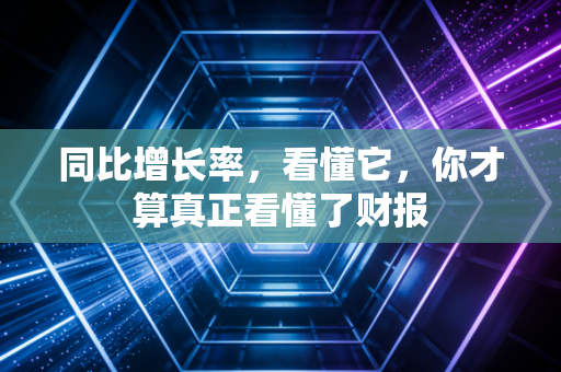 同比增长率，看懂它，你才算真正看懂了财报