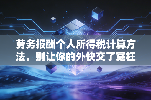 劳务报酬个人所得税计算方法,别让你的外快交了冤枉税