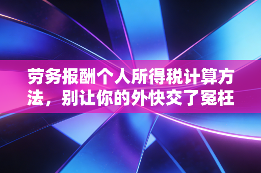 劳务报酬个人所得税计算方法，别让你的外快交了冤枉税