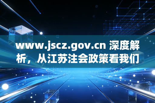 www.jscz.gov.cn 深度解析，从江苏注会政策看我们这一代财务人的进阶之路
