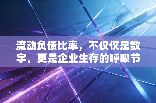 流动负债比率，不仅仅是数字，更是企业生存的呼吸节奏