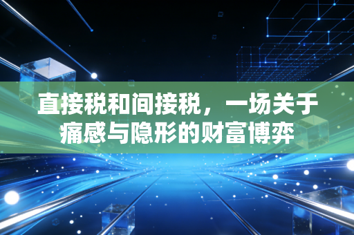 直接税和间接税,一场关于痛感与隐形的财富博弈