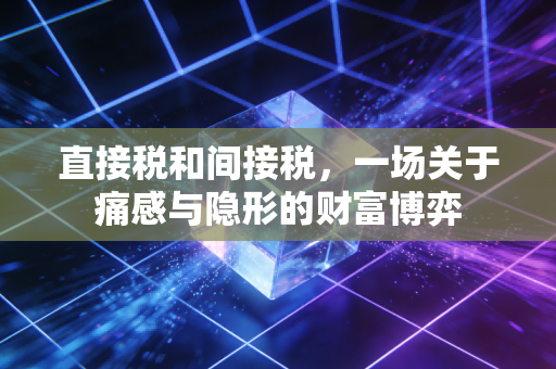 直接税和间接税,一场关于痛感与隐形的财富博弈