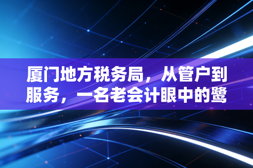 厦门地方税务局,从管户到服务,一名老会计眼中的鹭岛税务变迁与温情