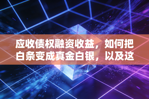 应收债权融资收益，如何把白条变成真金白银，以及这背后的会计智慧