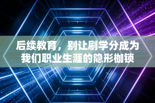 后续教育，别让刷学分成为我们职业生涯的隐形枷锁