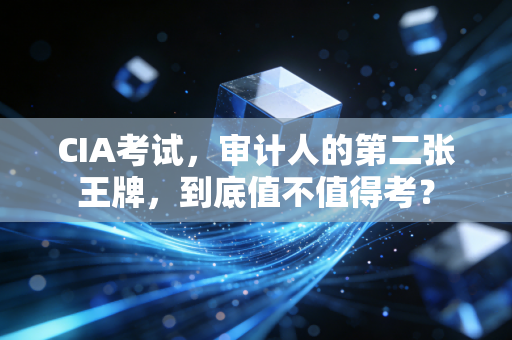 CIA考试,审计人的第二张王牌,到底值不值得考?