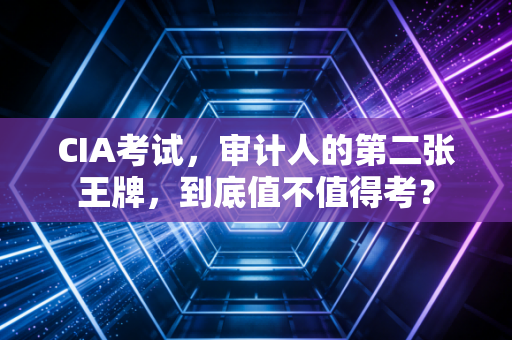 CIA考试,审计人的第二张王牌,到底值不值得考?