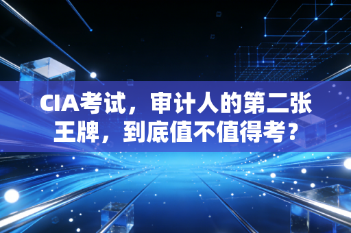 CIA考试，审计人的第二张王牌，到底值不值得考？