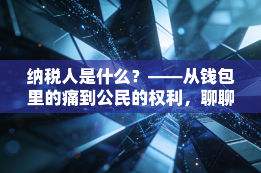 纳税人是什么?——从钱包里的痛到公民的权利,聊聊你我身边的税收真相