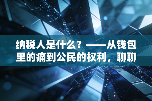 纳税人是什么？——从钱包里的痛到公民的权利，聊聊你我身边的税收真相