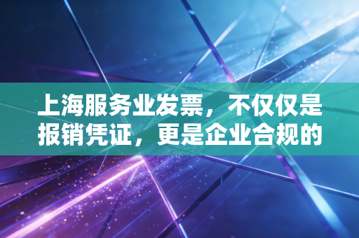 上海服务业发票,不仅仅是报销凭证,更是企业合规的生命线