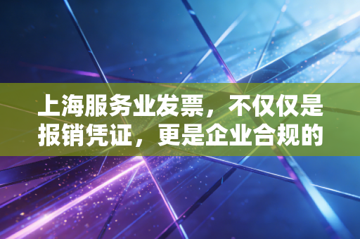 上海服务业发票，不仅仅是报销凭证，更是企业合规的生命线