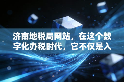 济南地税局网站，在这个数字化办税时代，它不仅是入口，更是咱们会计人的老伙计