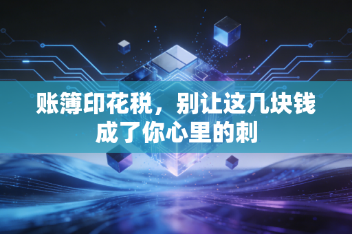 账簿印花税,别让这几块钱成了你心里的刺