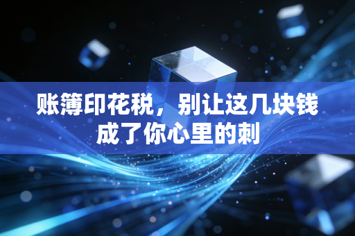 账簿印花税，别让这几块钱成了你心里的刺
