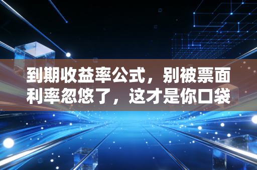 到期收益率公式，别被票面利率忽悠了，这才是你口袋里的真金白银