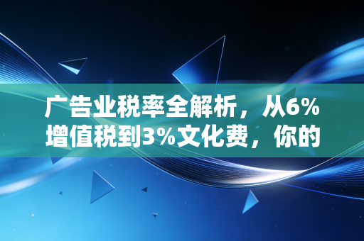 详细阅读:广告业税率全解析,从6%增值税到3%文化费,你的利润到底去哪了? 广告业税率全解析,从6%增值税到3%文化费,你的利润到底去哪了?