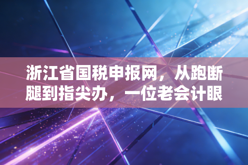详细阅读:浙江省国税申报网,从跑断腿到指尖办,一位老会计眼中的税务数字化变迁 浙江省国税申报网,从跑断腿到指尖办,一位老会计眼中的税务数字化变迁