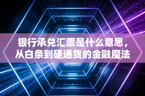 详细阅读:银行承兑汇票是什么意思,从白条到硬通货的金融魔法 银行承兑汇票是什么意思,从白条到硬通货的金融魔法