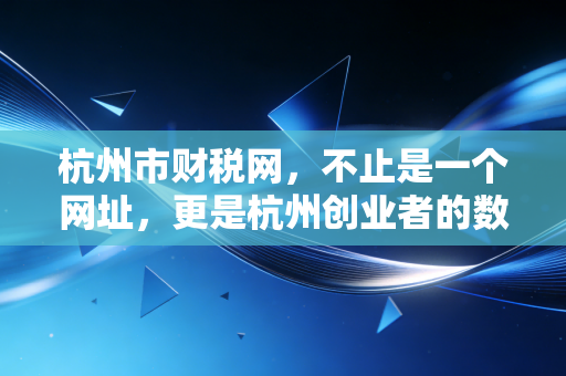 详细阅读:杭州市财税网,不止是一个网址,更是杭州创业者的数字生存指南 杭州市财税网,不止是一个网址,更是杭州创业者的数字生存指南
