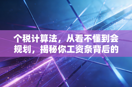 个税计算法,从看不懂到会规划,揭秘你工资条背后的隐形财富