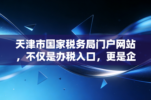 详细阅读:天津市国家税务局门户网站,不仅是办税入口,更是企业合规经营的数字管家 天津市国家税务局门户网站,不仅是办税入口,更是企业合规经营的数字管家