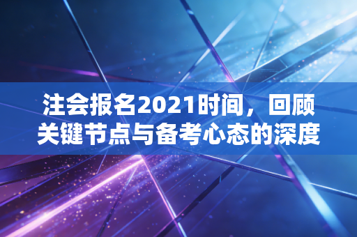 详细阅读:注会报名2021时间,回顾关键节点与备考心态的深度剖析 注会报名2021时间,回顾关键节点与备考心态的深度剖析
