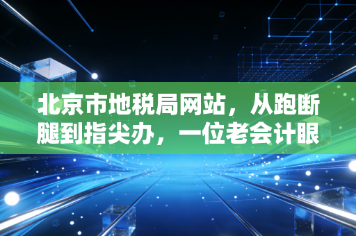 详细阅读:北京市地税局网站,从跑断腿到指尖办,一位老会计眼中的税务数字化变迁 北京市地税局网站,从跑断腿到指尖办,一位老会计眼中的税务数字化变迁