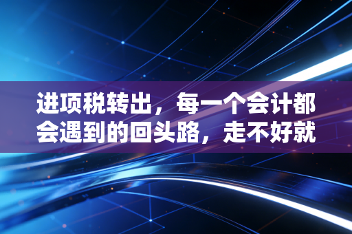 详细阅读:进项税转出,每一个会计都会遇到的回头路,走不好就是坑 进项税转出,每一个会计都会遇到的回头路,走不好就是坑
