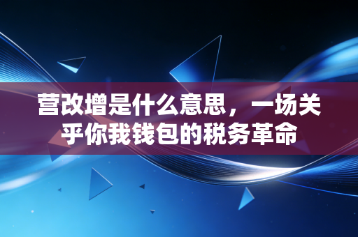详细阅读:营改增是什么意思,一场关乎你我钱包的税务革命 营改增是什么意思,一场关乎你我钱包的税务革命