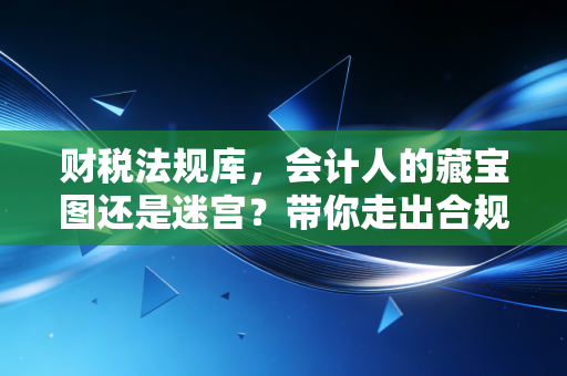 详细阅读:财税法规库,会计人的藏宝图还是迷宫?带你走出合规困境的实战指南 财税法规库,会计人的藏宝图还是迷宫?带你走出合规困境的实战指南