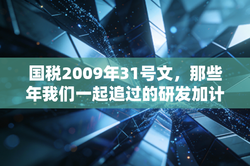 详细阅读:国税2009年31号文,那些年我们一起追过的研发加计扣除,不仅是政策更是企业的创新红利 国税2009年31号文,那些年我们一起追过的研发加计扣除,不仅是政策更是企业的创新红利
