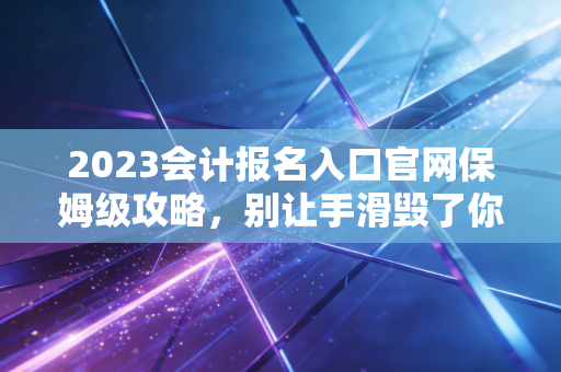 详细阅读:2023会计报名入口官网保姆级攻略,别让手滑毁了你的注会梦,聊聊我们为什么要考这个证 2023会计报名入口官网保姆级攻略,别让手滑毁了你的注会梦,聊聊我们为什么要考这个证