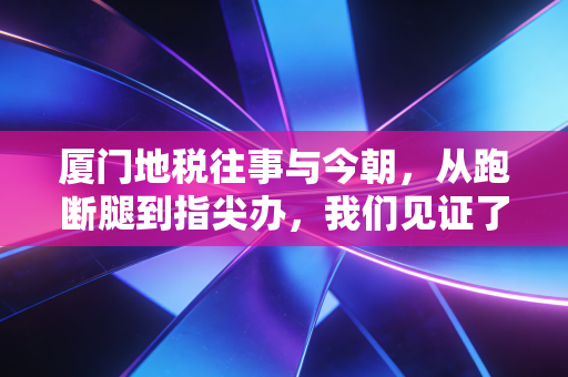 详细阅读:厦门地税往事与今朝,从跑断腿到指尖办,我们见证了怎样的税务变迁? 厦门地税往事与今朝,从跑断腿到指尖办,我们见证了怎样的税务变迁?