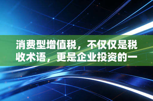 详细阅读:消费型增值税,不仅仅是税收术语,更是企业投资的一剂强心针 消费型增值税,不仅仅是税收术语,更是企业投资的一剂强心针