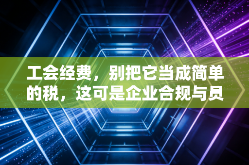 详细阅读:工会经费,别把它当成简单的税,这可是企业合规与员工福利的微妙博弈 工会经费,别把它当成简单的税,这可是企业合规与员工福利的微妙博弈