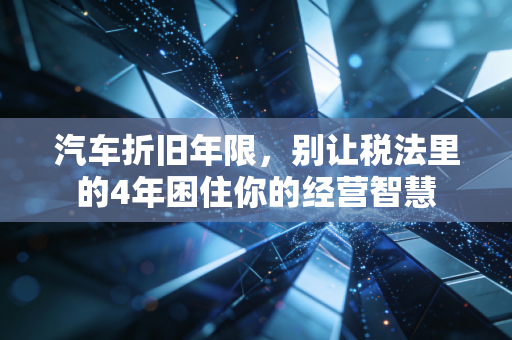 详细阅读:汽车折旧年限,别让税法里的4年困住你的经营智慧 汽车折旧年限,别让税法里的4年困住你的经营智慧