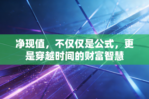 净现值,不仅仅是公式,更是穿越时间的财富智慧