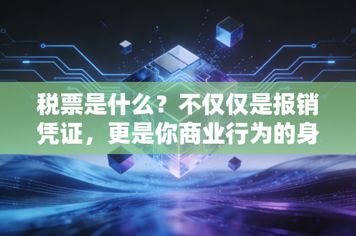 税票是什么?不仅仅是报销凭证,更是你商业行为的身份证