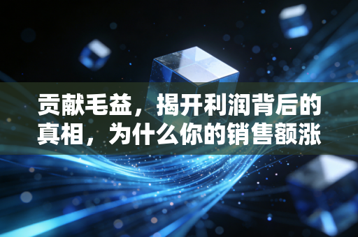 详细阅读:贡献毛益,揭开利润背后的真相,为什么你的销售额涨了却不赚钱? 贡献毛益,揭开利润背后的真相,为什么你的销售额涨了却不赚钱?