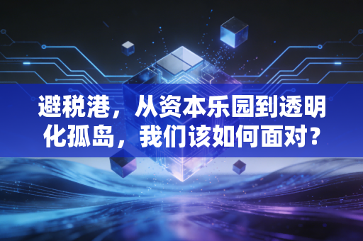 详细阅读:避税港,从资本乐园到透明化孤岛,我们该如何面对? 避税港,从资本乐园到透明化孤岛,我们该如何面对?