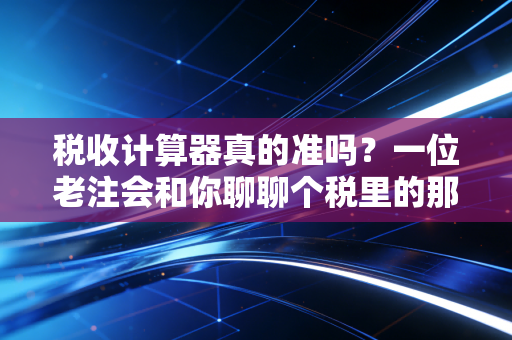 税收计算器真的准吗?一位老注会和你聊聊个税里的那些坑与红利