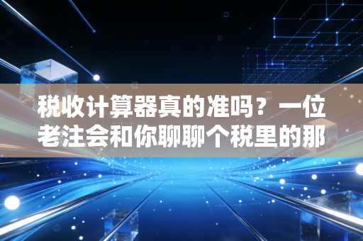 税收计算器真的准吗?一位老注会和你聊聊个税里的那些坑与红利