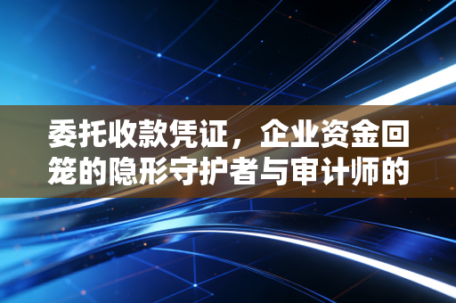 委托收款凭证，企业资金回笼的隐形守护者与审计师的火眼金睛