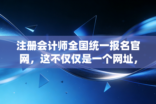 详细阅读:注册会计师全国统一报名官网,这不仅仅是一个网址,更是你通往顶级财会圈的入场券 注册会计师全国统一报名官网,这不仅仅是一个网址,更是你通往顶级财会圈的入场券