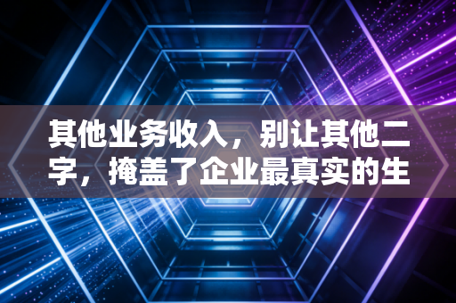 其他业务收入,别让其他二字,掩盖了企业最真实的生存智慧