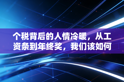 个税背后的人情冷暖,从工资条到年终奖,我们该如何守护自己的钱袋子